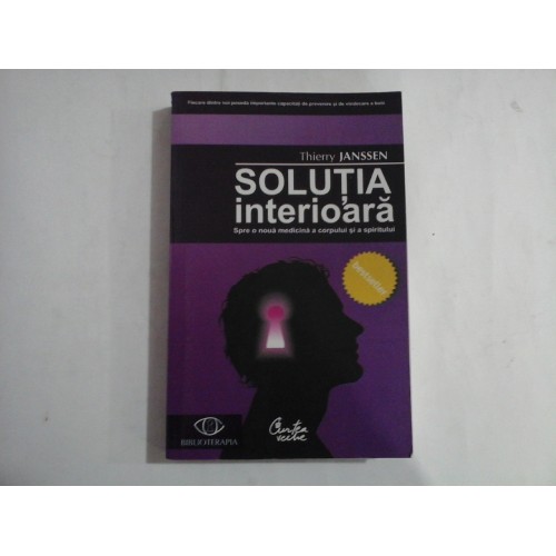 SOLUTIA INTERIOARA - SPRE O NOUA MEDICINA A CORPULUI SI A SPIRITULUI - THIERRY JANSSE SOLUTIA INTERIOARA - SPRE O NOUA MEDICINA A CORPULUI SI A SPIRITULUI - THIERRY JANSSE